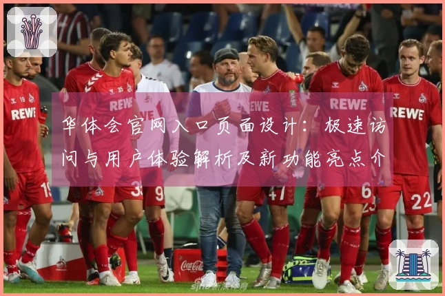 华体会官网入口页面设计：极速访问与用户体验解析及新功能亮点介绍