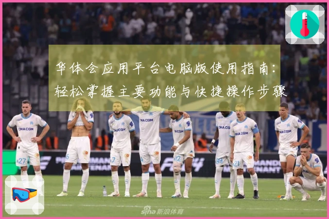 华体会应用平台电脑版使用指南：轻松掌握主要功能与快捷操作步骤