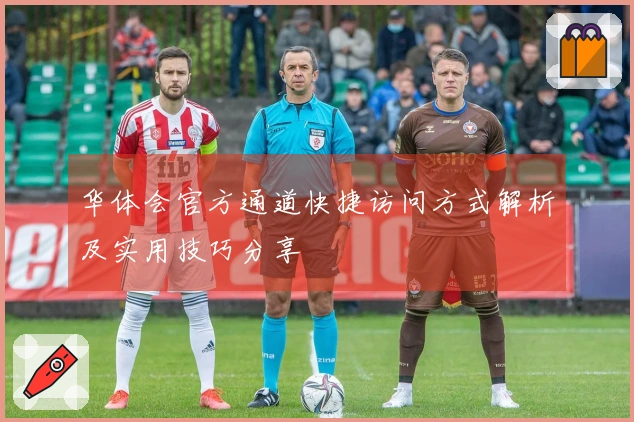 华体会官方通道快捷访问方式解析及实用技巧分享