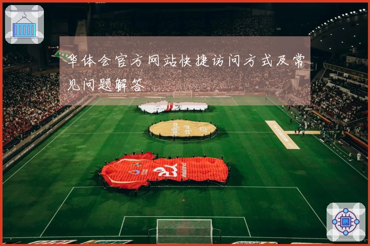 华体会官方网站快捷访问方式及常见问题解答