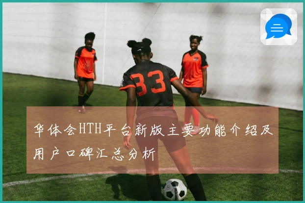华体会HTH平台新版主要功能介绍及用户口碑汇总分析