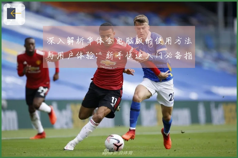 深入解析华体会电脑版的使用方法与用户体验：新手快速入门必备指南