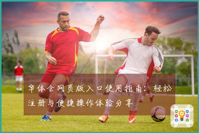 华体会网页版入口使用指南：轻松注册与便捷操作体验分享