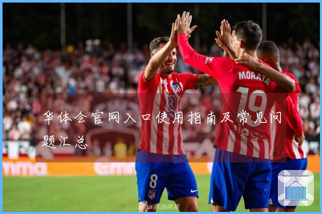 华体会官网入口使用指南及常见问题汇总