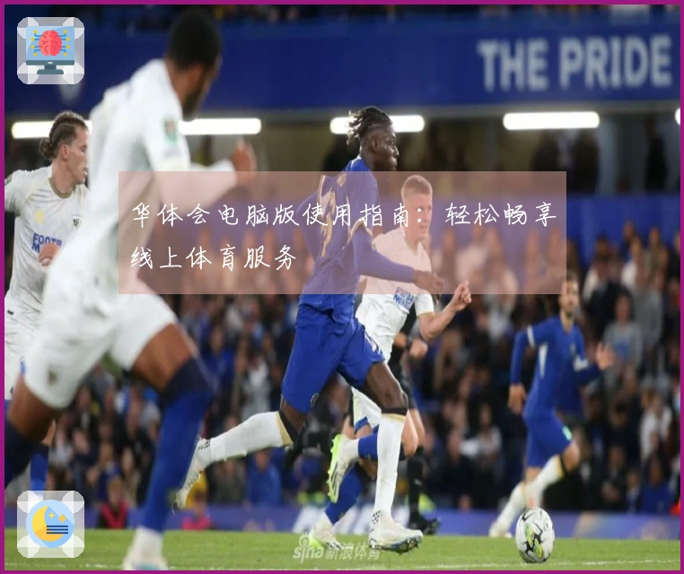 华体会电脑版使用指南：轻松畅享线上体育服务