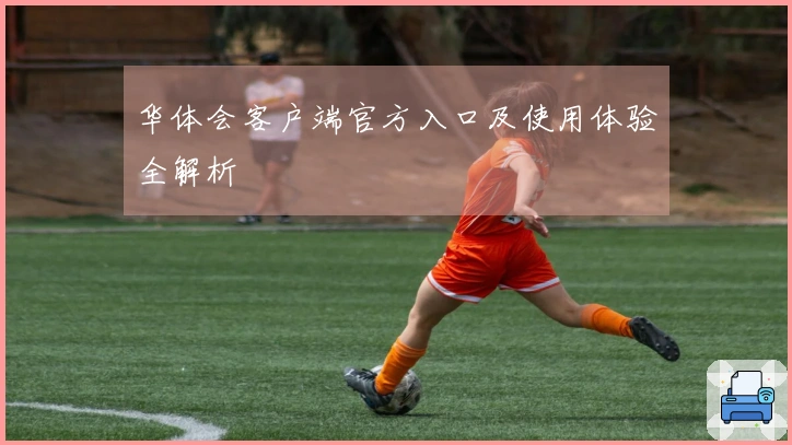 华体会客户端官方入口及使用体验全解析