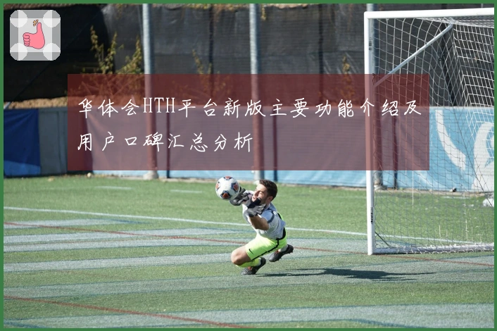 华体会HTH平台新版主要功能介绍及用户口碑汇总分析
