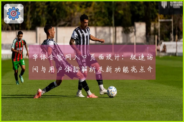 华体会官网入口页面设计：极速访问与用户体验解析及新功能亮点介绍