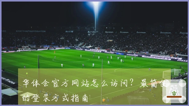 华体会官方网站怎么访问？最简便的登录方式指南