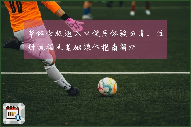 华体会极速入口使用体验分享：注册流程及基础操作指南解析