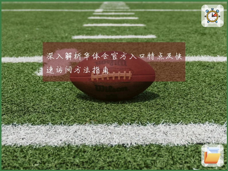 深入解析华体会官方入口特点及快速访问方法指南