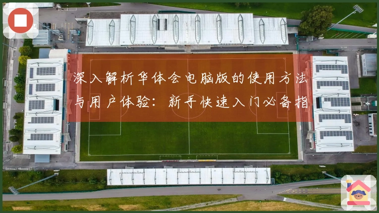 深入解析华体会电脑版的使用方法与用户体验:新手快速入门必备指南