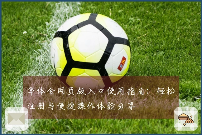 华体会网页版入口使用指南：轻松注册与便捷操作体验分享