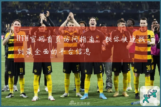 HTH官网首页访问指南：教你快速找到最全面的平台信息